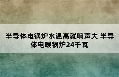 半导体电锅炉水温高就响声大 半导体电暖锅炉24千瓦